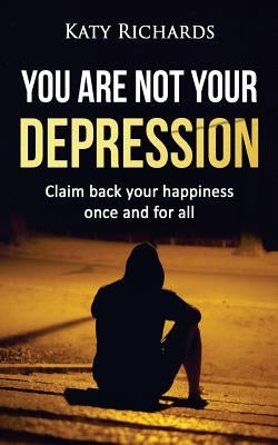 You Are Not Your Depression by Richards, Katy