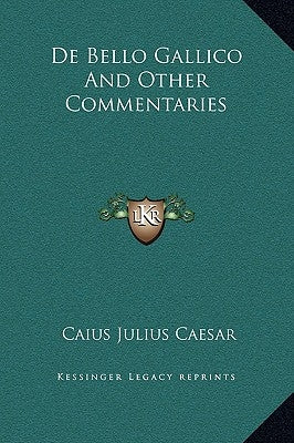 de Bello Gallico and Other Commentaries by Caesar, Caius Julius