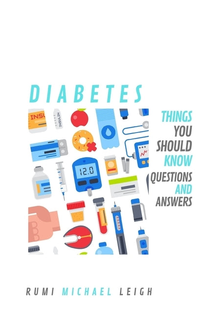Diabetes: Things you should know (Questions and Answers) by Leigh, Rumi Michael
