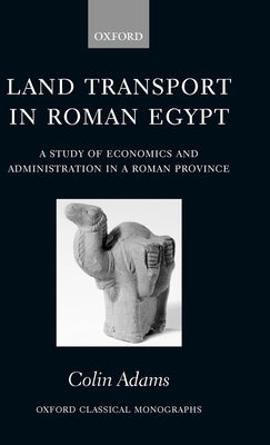 Land Transport in Roman Egypt: A Study of Economics and Administration in a Roman Province by Adams, Colin