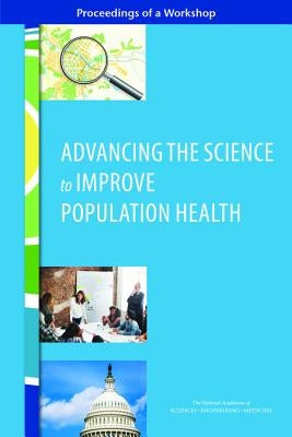 Advancing the Science to Improve Population Health: Proceedings of a Workshop by National Academies of Sciences Engineeri