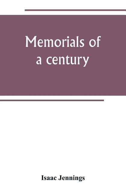 Memorials of a century. Embracing a record of individuals and events, chiefly in the early history of Bennington, Vt., and its First church by Jennings, Isaac