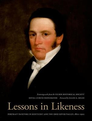 Lessons in Likeness: Portrait Painters in Kentucky and the Ohio River Valley, 1802-1920 by Pennington, Estill Curtis