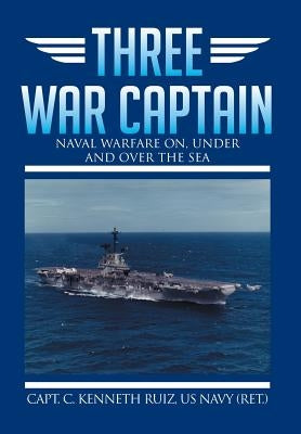 Three War Captain: Naval Warfare On, Under and Over the Sea by Ruiz Us Navy (Ret )., Capt C. Kenneth