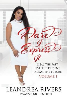 Dare I Express It: Heal the Past Live the Present Dream The Future Volume I by McLendon, Dwayne