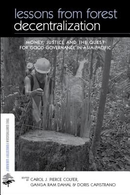 Lessons from Forest Decentralization: Money, Justice and the Quest for Good Governance in Asia-Pacific by Colfer Pierce J., Carol