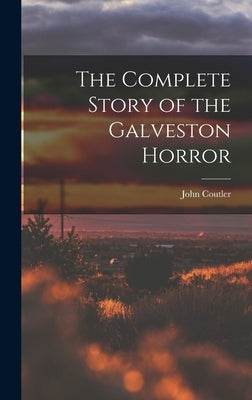 The Complete Story of the Galveston Horror by Coutler, John