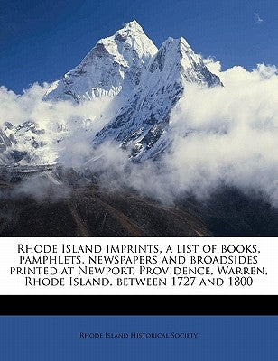Rhode Island Imprints, a List of Books, Pamphlets, Newspapers and Broadsides Printed at Newport, Providence, Warren, Rhode Island, Between 1727 and 18 by Rhode Island Historical Society