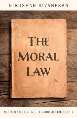 The Moral Law: Morality According to Spiritual Philosophy by Sivanesan, Nirushan