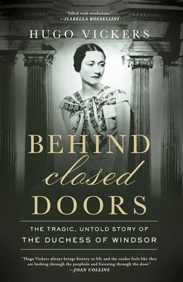 Behind Closed Doors: The Tragic, Untold Story of the Duchess of Windsor by Vickers, Hugo