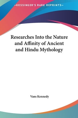 Researches Into the Nature and Affinity of Ancient and Hindu Mythology by Kennedy, Vans