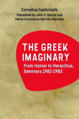 The Greek Imaginary: From Homer to Heraclitus, Seminars 1982-1983 by Castoriadis, Cornelius