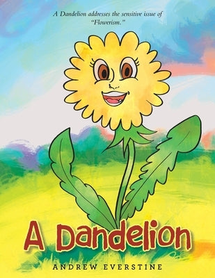 A Dandelion: A Story That Touches on the Sensitive Topic of Flowerism. by Everstine, Andrew