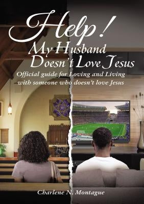 Help! My Husband Doesn't Love Jesus: Official Guide for Loving and Living with Someone Who Doesn't Love Jesus by Montague, Charlene