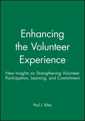 Enhancing the Volunteer Experience: New Insights on Strengthening Volunteer Participation, Learning, and Commitment by Ilsley, Paul J.