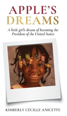 Apple's Dreams: A little girl's dream of becoming the President of the United States by Anicette, Kimberly Cecille