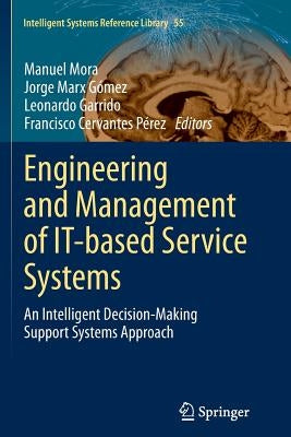 Engineering and Management of It-Based Service Systems: An Intelligent Decision-Making Support Systems Approach by Mora, Manuel