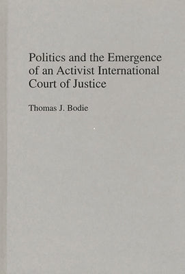 Politics and the Emergence of an Activist International Court of Justice by Bodie, Thomas J.