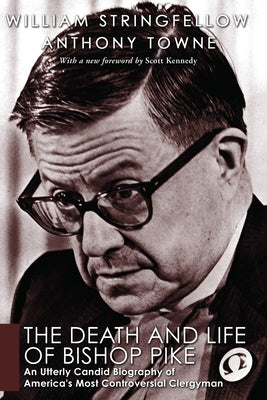 The Death and Life of Bishop Pike: An Utterly Candid Biography of America's Most Controversial Clergyman by Stringfellow, William