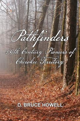 Pathfinders: 19th Century Pioneers of Cherokee Territory by Howell Phd, D. Bruce