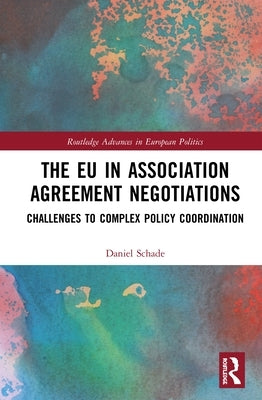 The EU in Association Agreement Negotiations: Challenges to Complex Policy Coordination by Schade, Daniel