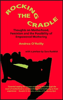 Rocking the Cradle; Thoughs on Motherhood, Feminism and the Possibility of Empowered Mothering by O'Reilly, Andrea