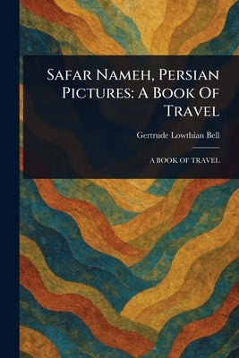 Safar Nameh, Persian Pictures: A Book Of Travel by Bell, Gertrude Lowthian