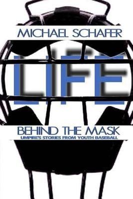 Life Behind the Mask: Umpire's Stories from Youth Baseball by Schafer, Michael
