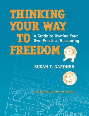 Thinking Your Way to Freedom: A Guide to Owning Your Own Practical Reasoning by Gardner, Susan T.