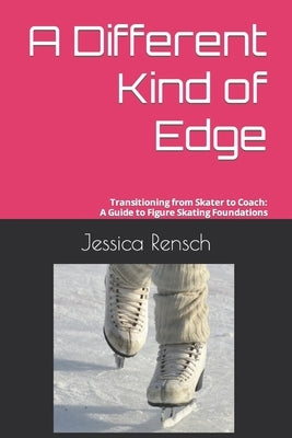 A Different Kind of Edge: Transitioning from Skater to Coach: A Guide to Figure Skating Foundations by Hecht, Jolyn