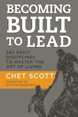 Becoming Built to Lead: 365 Daily Disciplines to Master the Art of Living by Scott, Chet
