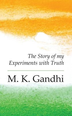 An Autobiography: The Story of my Experiments with Truth by Gandhi, M. K.