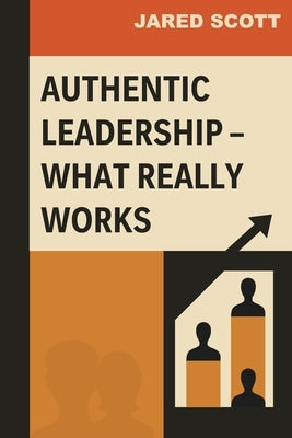 Authentic Leadership - What Really Works by Scott, Jared Lee