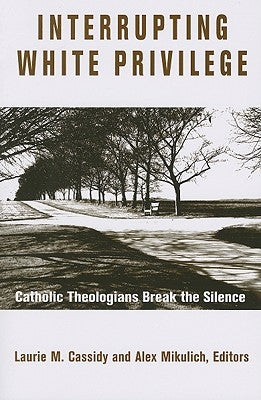 Interrupting White Privilege: Catholic Theologians Break the Silence by Cassidy, Laurie M.