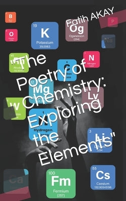 The Poetry of Chemistry: Exploring the Elements by Akay, Fatih