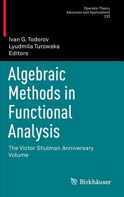 Algebraic Methods in Functional Analysis: The Victor Shulman Anniversary Volume by Todorov, Ivan G.