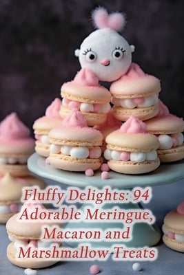 Fluffy Delights: 94 Adorable Meringue, Macaron and Marshmallow Treats by Cafe, Coastal Culinary