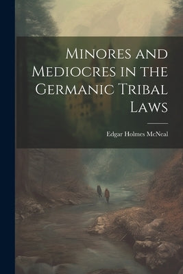 Minores and Mediocres in the Germanic Tribal Laws by McNeal, Edgar Holmes