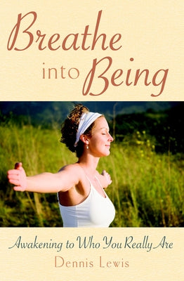 Breathe Into Being: Awakening to Who You Really Are by Lewis, Dennis