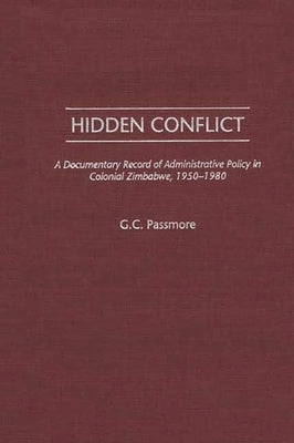 Hidden Conflict: A Documentary Record of Administrative Policy in Colonial Zimbabwe, 1950-1980 by Passmore, Gloria C.