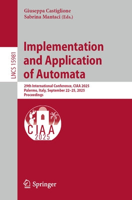 Implementation and Application of Automata: 29th International Conference, Ciaa 2025, Palermo, Italy, September 22-25, 2025, Proceedings by Castiglione, Giuseppa