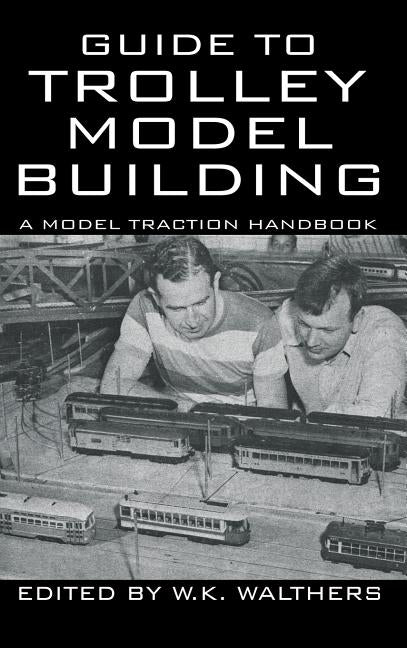 Guide to Trolley Model Building: A Model Traction Handbook by Walthers, W. K.