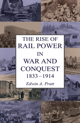 The Rise of Rail Power in War and Conquest 1833-1914 by Pratt, Edwin a.