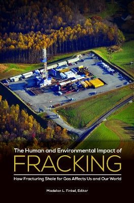 The Human and Environmental Impact of Fracking: How Fracturing Shale for Gas Affects Us and Our World by Finkel, Madelon L.