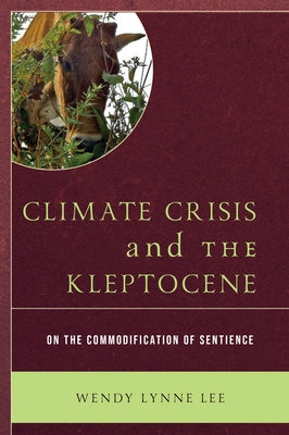 Climate Crisis and the Kleptocene: On the Commodification of Sentience by Lee, Wendy Lynne