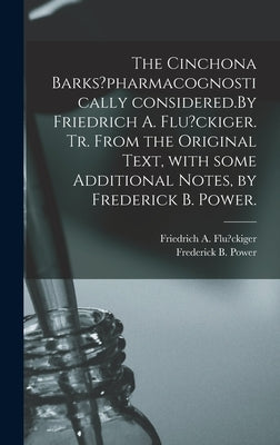 The Cinchona Barks?pharmacognostically Considered.By Friedrich A. Flu?ckiger. Tr. From the Original Text, With Some Additional Notes, by Frederick B. by Flu?ckiger, Friedrich A.