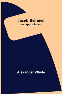 Jacob Behmen: An Appreciation by Whyte, Alexander