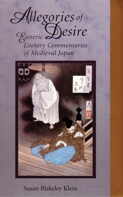 Allegories of Desire: Esoteric Literary Commentaries of Medieval Japan by Klein, Susan Blakeley