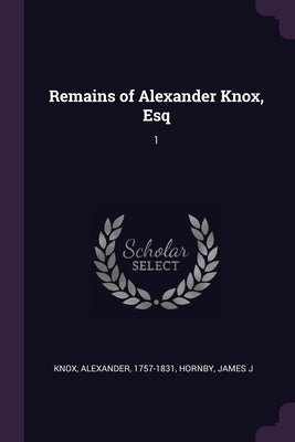 Remains of Alexander Knox, Esq: 1 by Knox, Alexander