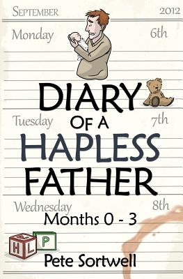The Diary Of A Hapless Father: months 0-3 by Sortwell, Pete